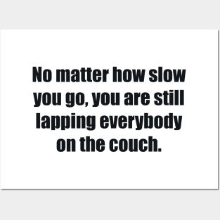 No matter how slow you go, you are still lapping everybody on the couch Posters and Art